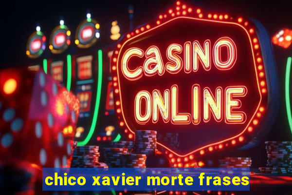 chico xavier morte frases